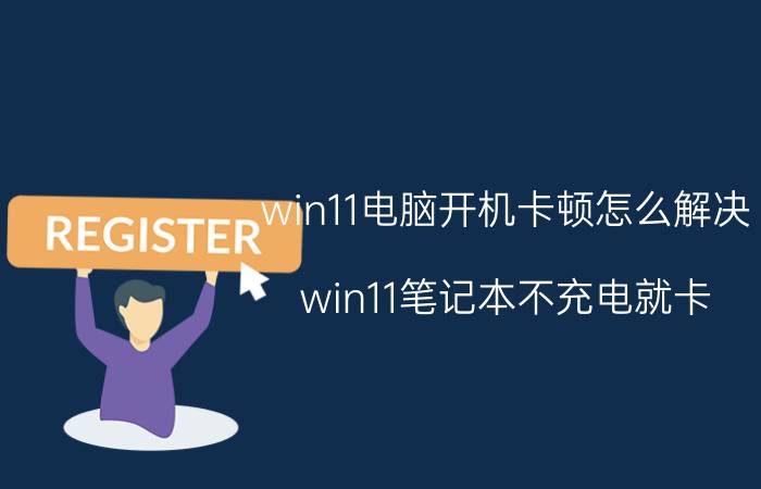 win11电脑开机卡顿怎么解决 win11笔记本不充电就卡？